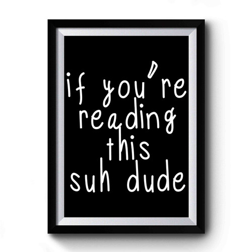 If You're Reading This Suh Dude Premium Poster
