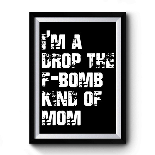 Im A Drop The F Bomb Kind Of Mom Premium Poster