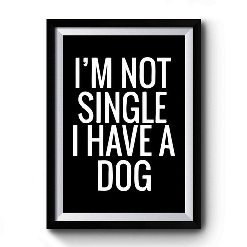 Im Not Single I Have A Dog Funny Dog Premium Poster