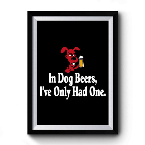 In Dog Beers I've Only Had One It's St Premium Poster