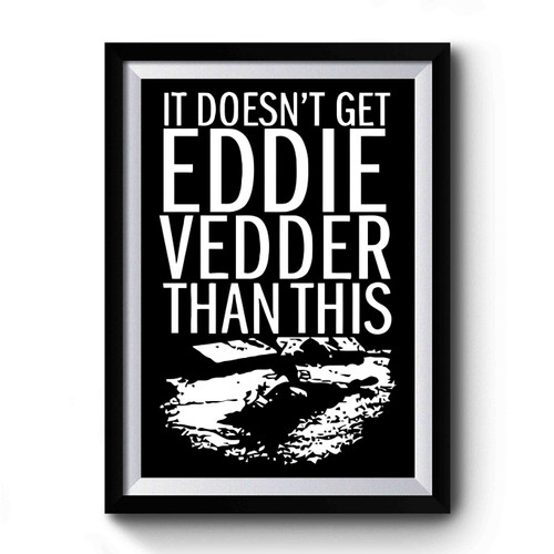 It Doesn't Get Eddie Vedder Than This Premium Poster
