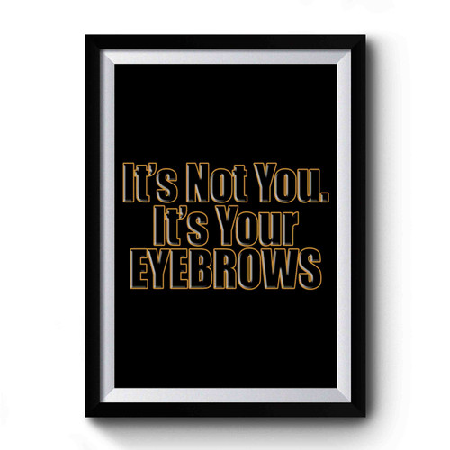 Its Not You Its Your Eyebrows Premium Poster