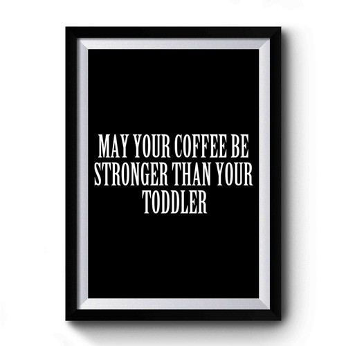 May Your Coffee Be Stronger Than Your Todler Premium Poster