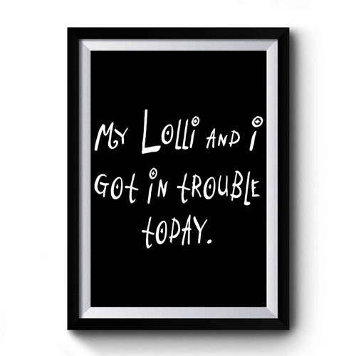 My Lolli And I Got In Trouble Today Premium Poster