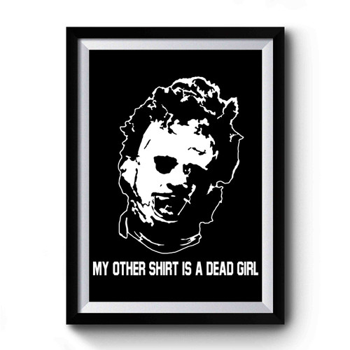 My Other Shirt Is A Dead Girl Leatherface Texas Chainsaw Premium Poster