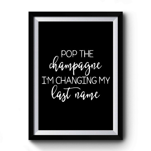 Pop The Champagne Im Changing My Last Name Premium Poster