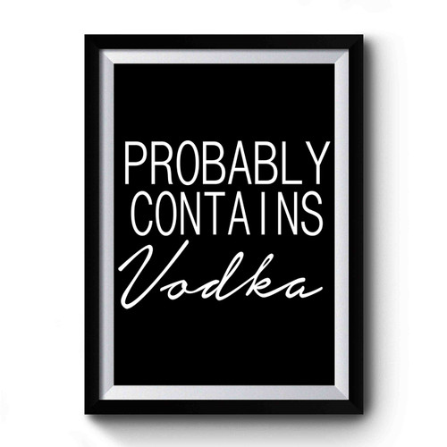 Probably Contains Vodka Drinking Funny Premium Poster