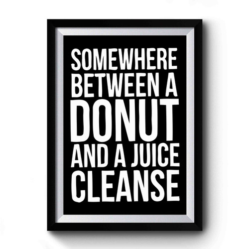 Somewhere Between A Donut And Juice Cleanse Premium Poster