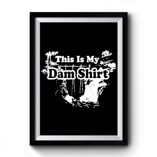 This Is My Dam Shirt Premium Poster