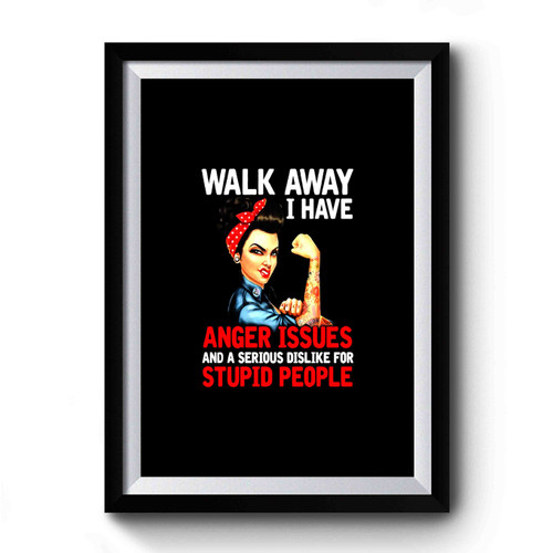 Walk Away I Have Anger Issues And A Serious Dislike For Stupid People Premium Poster