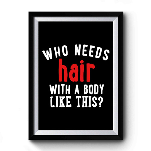 Who Needs Hair With A Body Like This Premium Poster