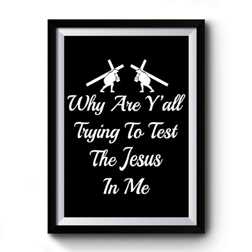 Why Are Y'all Trying To Test The Jesus In Me Premium Poster