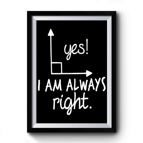 Yes I Am Always Right Premium Poster