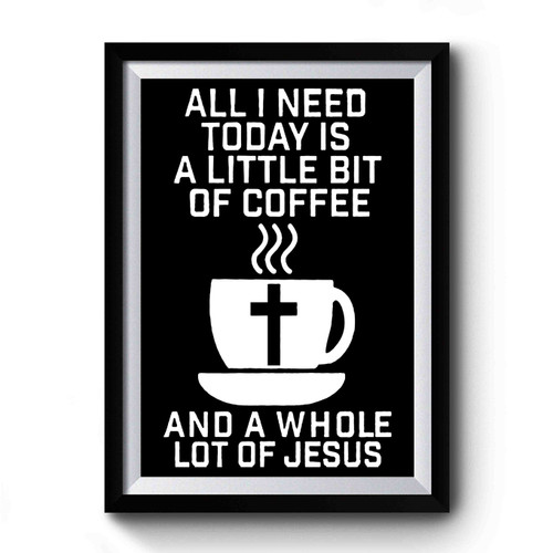 All I Need Today Is A Little Bit Of Coffee And A Whole Lot Of Jesus Premium Poster