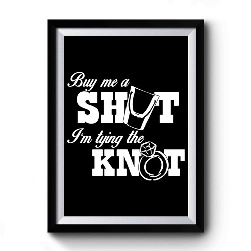 Buy Me A Shot I'm Tying The Knot Premium Poster