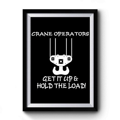 Crane Operators Get It Up & Hold The Load Premium Poster