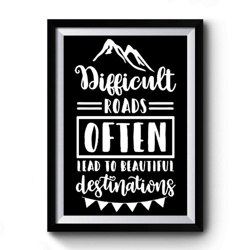 Difficult Roads Often Lead To Beautiful Destinations Premium Poster