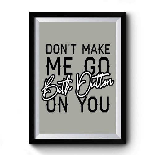 Don't Make Me Go On You Beth Dutton Premium Poster Don't Make Me Go On You Beth Dutton Premium Poster