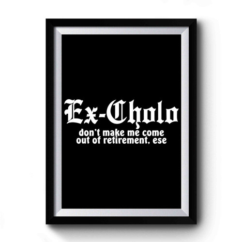 Ex Cholo Don't Make Me Come Out Of Retirement Ese Premium Poster