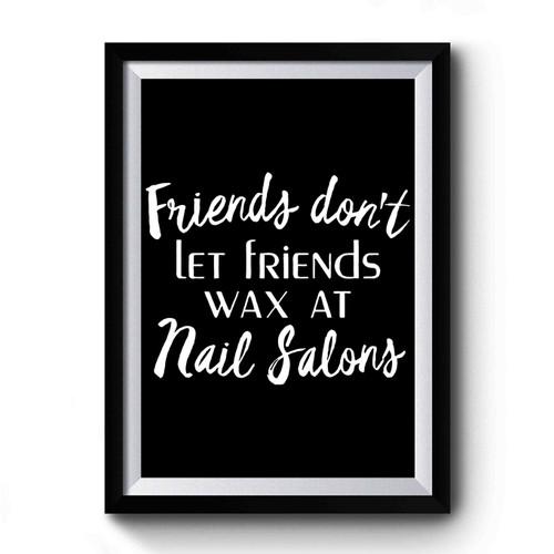 Friends Don't Let Friends Wax At Nail Salons Premium Poster Friends Don't Let Friends Wax At Nail Salons Premium Poster