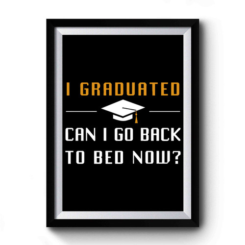 Funny Graduation I Graduated Can I Go Back To Bed Now Premium Poster Funny Graduation I Graduated Can I Go Back To Bed Now Premium Poster