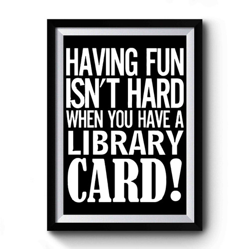 Having Fun Isn't Hard When You've A Library Card Premium Poster