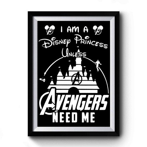 I Am A Disney Princess Unless Avengers Need Me Premium Poster
