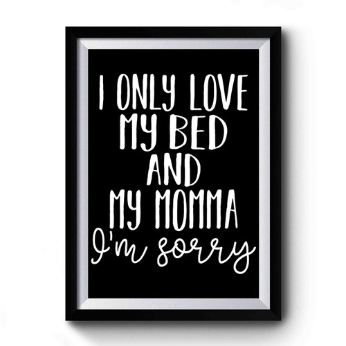 I Only Love My Bed And My Momma, I'm Sorry Premium Poster