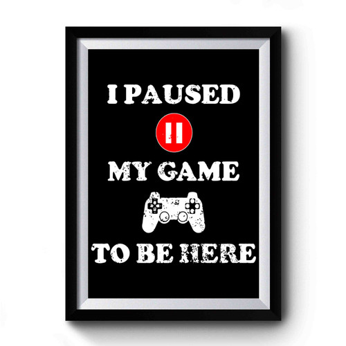 I Paused My Game To Be Here 3 Premium Poster
