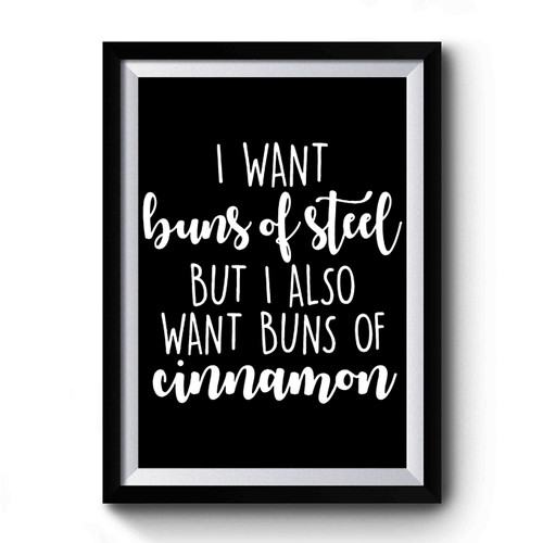 I Want Buns Of Steel But I Also Want Buns Of Cinnamon Premium Poster