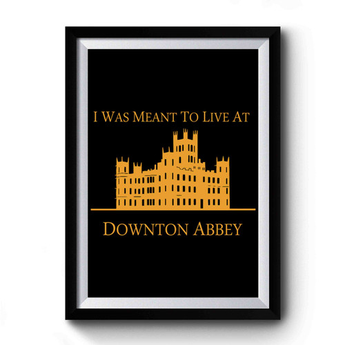 I Was Meant To Live At Downton Abbey Premium Poster