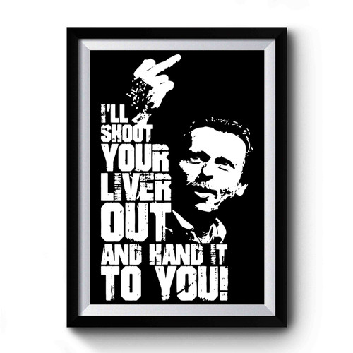 I'll Shoot Your Liver Out And Hand It To You Premium Poster