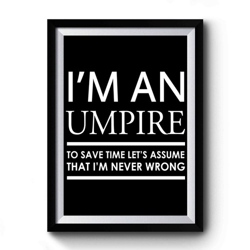 I'm An Umpire To Save Time Let's Assume That I'm Never Wrong Premium Poster