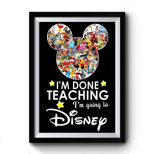 I'm Done Teaching I'm Going To Walt Disney Premium Poster
