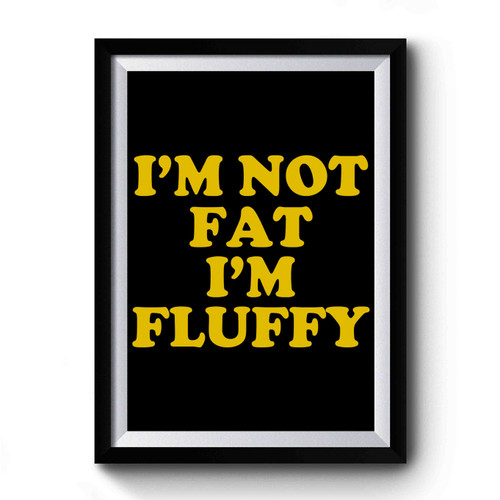 I'm Not Fat I'm Fluffy Premium Poster