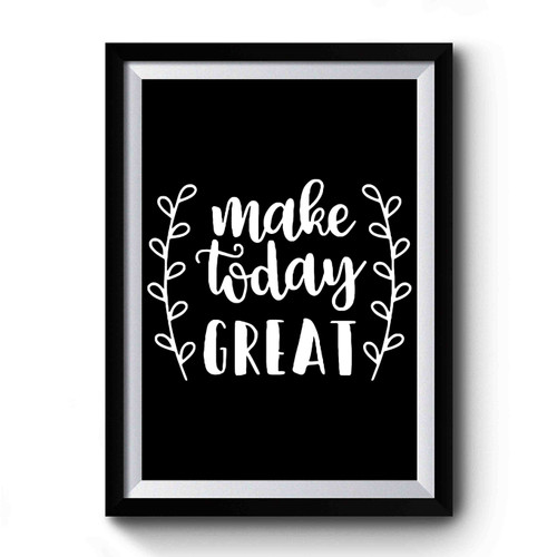 Make Today Great Premium Poster
