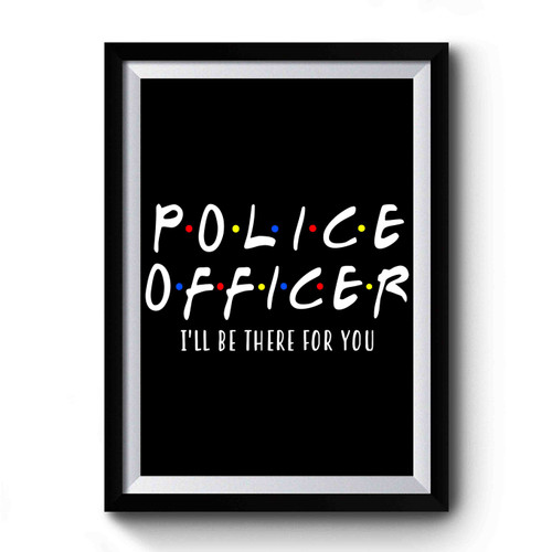 Police Officer I'll Be There For You Premium Poster