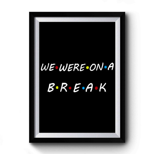 We Were On A Break Ross Rachel Break Friends Tv Show Premium Poster