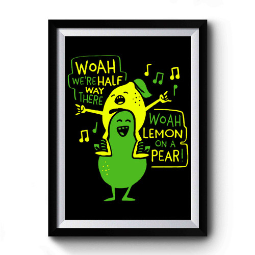 Woah We're Half Way There Woah Lemon On A Pear Premium Poster