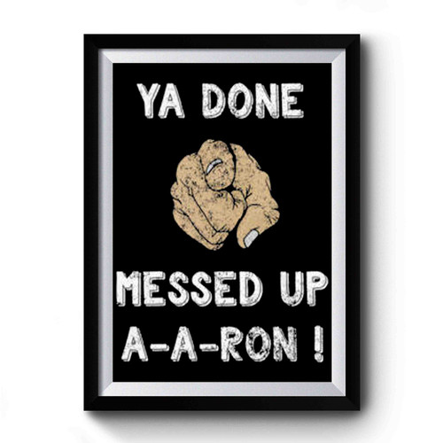 Ya Done Messed Up A-A-Ron Premium Poster
