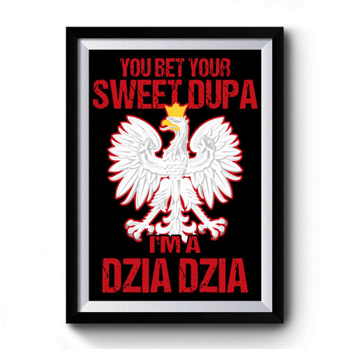 You Bet Your Sweet Dupa I'm A Dzia Dzia Premium Poster