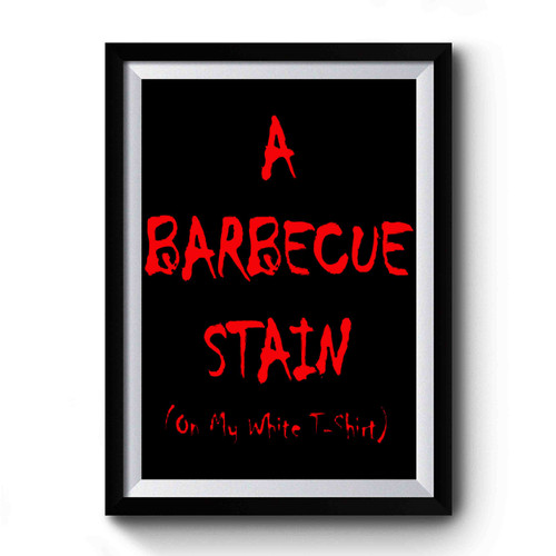 A Bbq Stain On My White T shirt Premium Poster