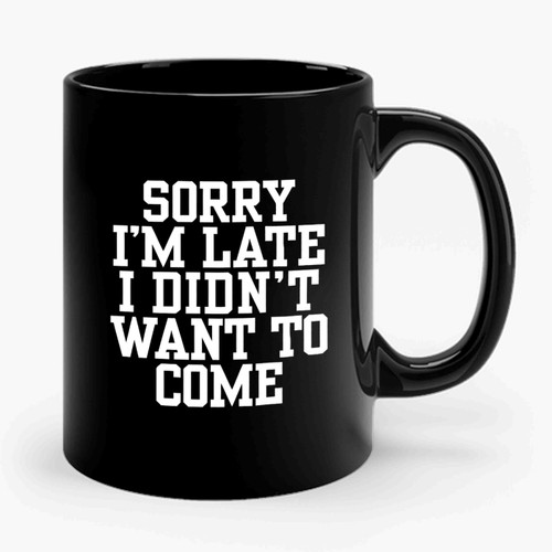 Sorry I'm Late I Didn't Want To Come Funny Sayings 2 Ceramic Mug