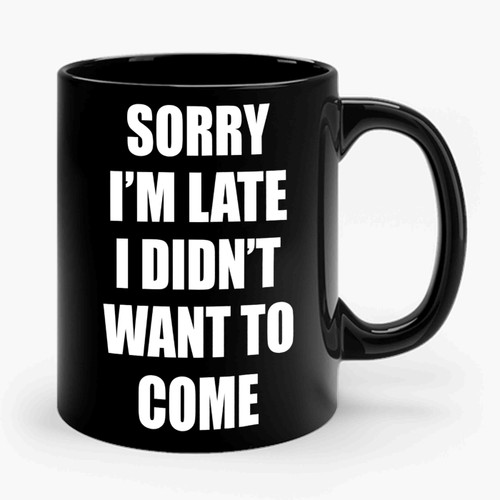 Sorry I'm Late I Didn't Want To Come Funny Sayings Ceramic Mug
