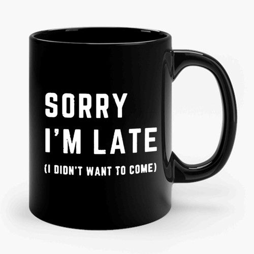 Sorry I'm Late I Didn't Want To Come Slogan Ceramic Mug