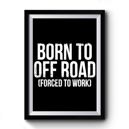 Born To Off Road Forced To Work Premium Poster