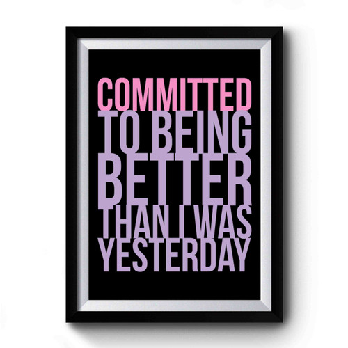 Committed To Being Better Than I Was Yesterday Premium Poster