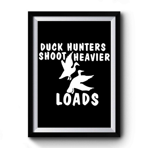 Duck Hunters Shoot Heavier Loads Premium Poster