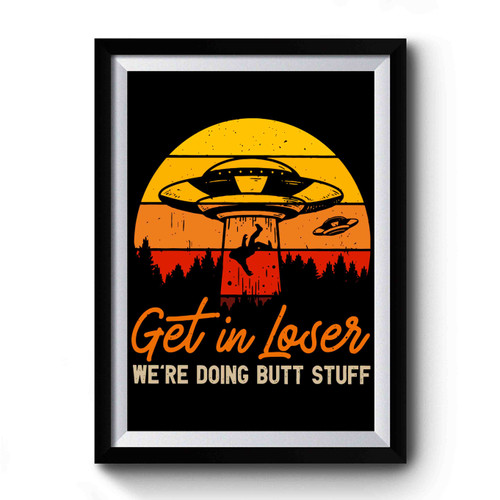 get in loser were doing butt stuff alien Premium Poster