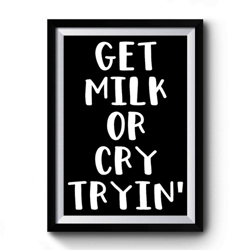 Get Milk Or Cry Tryin Premium Poster